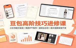 豆包高阶技巧进修课:小红书图文复刻,简历PPT制作,素材去水印,图文视频变现干货