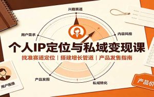 个人IP定位与私域变现课:找准赛道定位,搭建增长管道,产品发售指南