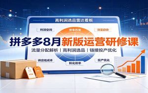 拼多多8月新版运营研修课:流量分配解析,高利润选品,链接投产优化