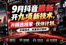 9月抖音最新开九项新技术,开精选独家+伙伴计划,外来技术,效果自行测试