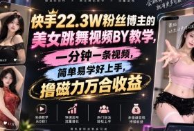 快手22.3W粉丝博主的美女跳舞视频搬运教学,快手MT搬运,一分钟一条视频,简单易学好上手,撸磁力万合收益