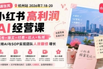 （19947期）小红书高利润AI经营课2026年7.18-20：起号+爆文+付费+达人+私域，利用AI与SOP实现团队人效翻倍增长