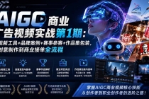 （19950期）AIGC商业广告视频实战第1期：AI视频工具+品牌案例+赛事参赛+作品集包装，从创意制作到商业接单全流程