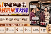 （20198期）AI中老年服装视频带货实战课：无需真人出镜与实景拍摄，掌握AB剧情对话+工厂口播批量出片全流程