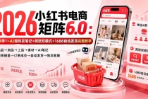 （20210期）2026小红书电商矩阵6.0：单店4带1+AI矩阵发笔记+测怼双模式+1688自动发货完整教学