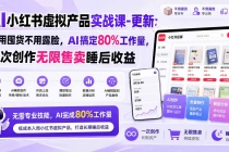 （20211期）AI小红书虚拟产品实战课-更新：不用囤货不用露脸，AI搞定80%工作量，一次创作无限售卖睡后收益