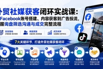 （20218期）外贸社媒获客闭环实战课：从Facebook账号搭建、内容获客到广告投流，掌握询盘筛选沟通与成交完整流程