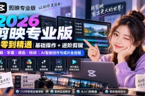 （20276期）2026剪映专业版从零到精通｜基础操作+进阶剪辑｜剪辑・字幕・调色・特效｜AI智能创作与成片全流程