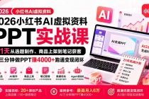 （20313期）2026小红书AI虚拟资料PPT实战课：21天从选题制作、商品上架到笔记获客，AI三分钟做PPT赚4000+跑通变现闭环