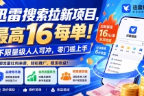 （20355期）迅雷搜索拉新项目-更新0909，最高16元/每单！不限量级人人可冲，零门槛上手
