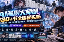 （20326期）AI漫剧大师课130+节全流程实操：从剧本角色、智能分镜到配音运镜剪辑，系统掌握AI漫剧完整制作