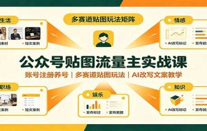 公众号贴图流量主实战课：账号注册养号，多赛道贴图玩法，AI改写文案教学