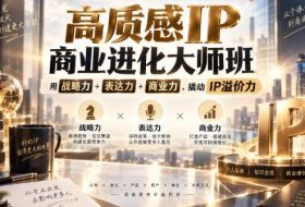 高质感IP商业进化大师班,用战略力+表达力+商业力,撬动IP溢价力