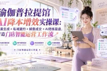 （20340期）瑜伽普拉提馆AI降本增效实操课：文案生成+私域邀约+销售成交+AI陪练复盘，打造门店智能运营工作流