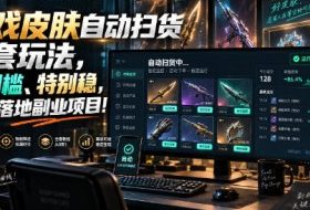 游戏皮肤自动扫货全套玩法，无门槛、特别稳，真实落地副业项目！【揭秘】