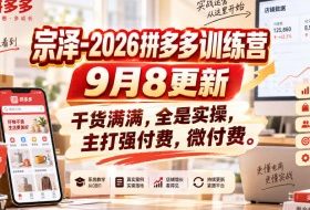 宗泽-2026拼多多训练营9月8更新,干货满满,全是实操,主打强付费,微付费