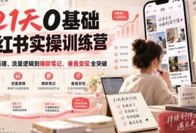 21天0基础小红书实操训练营|从账号搭建、流量逻辑到爆款笔记、垂直变现全突破
