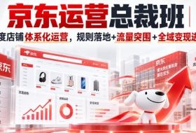 京东运营总裁班|全维度店铺体系化运营,规则落地+流量突围+全域变现进阶课