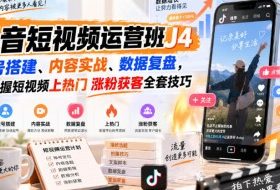 抖音短视频运营班J4|账号搭建、内容实战、数据复盘,掌握短视频上热门涨粉获客全套技巧