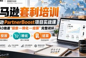 lead菌·亚马逊套利培训，亚马逊partnerboost项目实战课，带你从0跑通”投放—转化—结算”完整闭环