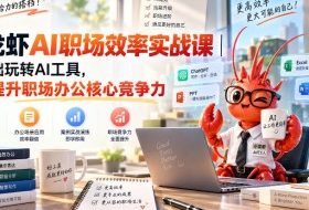 小龙虾AI职场效率实战课｜零基础玩转AI工具，一键提升职场办公核心竞争力