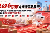 （20416期）2026京东电商运营总裁班：从平台规则、商品店铺运营到商智数据与全域推广，系统搭建京东店铺增长运营体系