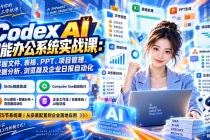 （20446期）Codex AI智能办公系统实战课：掌握文件、表格、PPT、项目管理、数据分析、浏览器及企业日报自动化