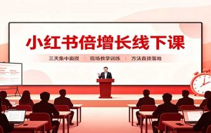 小红书倍增长线下课:三天集中面授,拆解选品、素材制作与起号全链路
