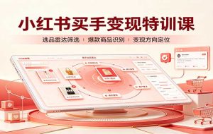 小红书买手变现特训课:账号定位养号起号,选品挂车,笔记标题封面全套教学