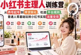 小红书主理人训练营,从养号起号到带货转化,吃透平台规则,普通人零基础玩转小红书实现流量变现