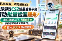 （20455期）全球游戏CS2饰品交易平台自动批量捡漏赚米，小白轻松入门，包教包会，手机即可完成全部操作，日入300+【轻松副业】