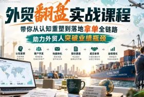 外贸翻盘实战课程，带你从认知重塑到落地拿单全链路，助力外贸人突破业绩瓶颈