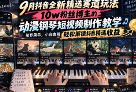 9月抖音全新精选赛道玩法，10w粉丝博主的动漫钢琴短视频制作教学，制作简单，小白也能轻松解锁抖音精选收益