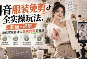 抖音服装免剪全实操玩法,基础+进阶,带你实现普通人最快变现的赛道