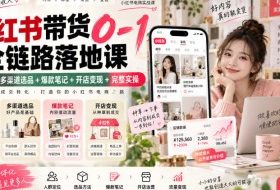小红书带货0-1全链路落地课|人群定位+多渠道选品+爆款笔记+开店变现完整实操
