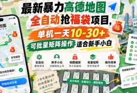 最新暴力高德地图全自动抢福袋项目,单机一天10-30+可批量矩阵操作适合新手小白