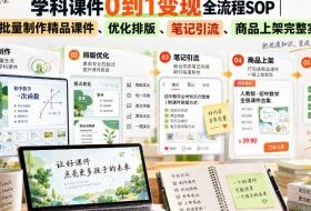 学科课件0到1变现全流程SOP｜AI批量制作精品课件、优化排版、笔记引流、商品上架完整实操​
