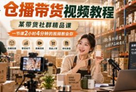仓播带货视频教程，某带货社群精品课，一节课2小时4分钟的视频教会你