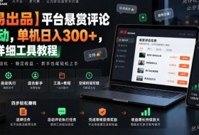 【网易出品】平台悬赏评论全自动,单机日入300+,附带详细工具教程【揭秘】