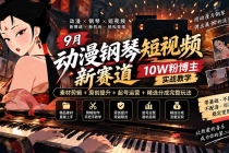 (20506期)9月动漫钢琴短视频新赛道|10W粉博主实战教学,素材剪辑+原创提升+起号运营+精选分成完整玩法