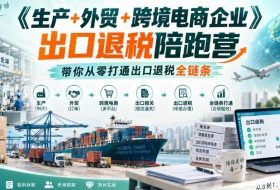 《生产+外贸+跨境电商企业》出口退税陪跑营,带你从零打通出口退税全链条