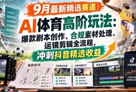 某大佬的9月最新精选赛道之AI体育顶级玩法，爆款剧本创作、版权规避、运镜剪辑全流程，稳拿抖音精选收益