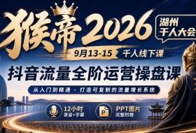 猴帝2026湖州千人大会9月13-15千人线下课，抖音流量全阶运营操盘课，12小时录音加字幕+ppt图片