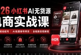 2026小红书AI无货源电商实战课|低粉零启动起号|AI批量做号带货全链路变现教程