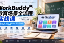 （20518期）WorkBuddy教育场景全流程实战课：掌握AI备课、教研、作业批改、无生试讲陪练及QuickForm本地部署