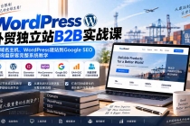 （20526期）WordPress外贸独立站B2B实战课：从域名主机、WordPress建站到Google SEO与询盘获客完整系统教学