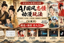 （20538期）抖音10w粉博主亲授AI国风志怪动漫玩法｜GPT写剧本+AI分镜+人物生图+视频制作+配音剪辑全教学｜精选+独家日入1k+