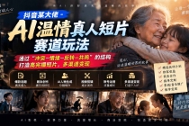 （20539期）抖音某大佬-AI温情真人短片赛道玩法：通过“冲突―情绪―反转―共鸣”的结构打造高完播短片，多渠道变现
