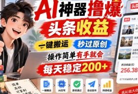 AI神器撸爆头条收益,一键搬运,秒过原创,操作简单有手就会,每天稳定200+【揭秘】