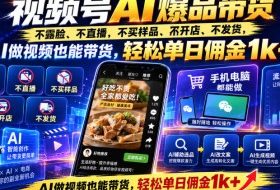 视频号Ai爆品带货,不露脸、不直播、不买样品、不开店、不发货,AI做视频也能带货,轻松单日佣金1k+